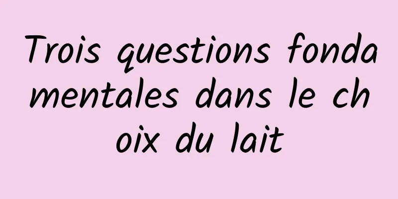 Trois questions fondamentales dans le choix du lait