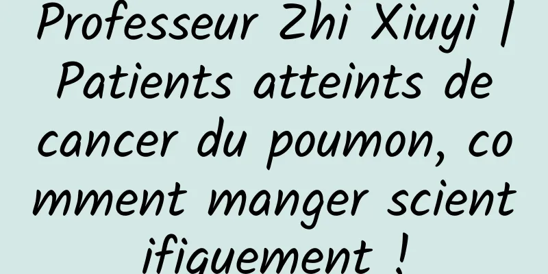 Professeur Zhi Xiuyi | Patients atteints de cancer du poumon, comment manger scientifiquement !