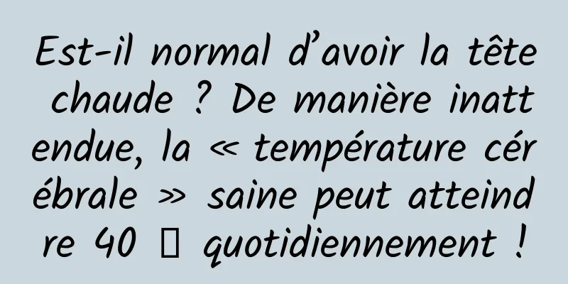 Est-il normal d’avoir la tête chaude ? De manière inattendue, la « température cérébrale » saine peut atteindre 40 ℃ quotidiennement !