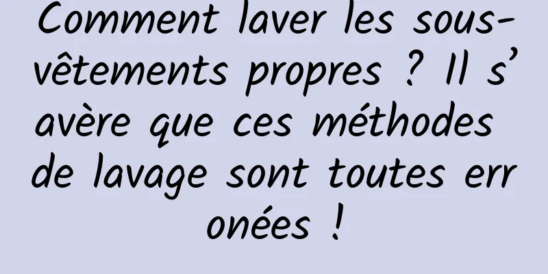 Comment laver les sous-vêtements propres ? Il s’avère que ces méthodes de lavage sont toutes erronées !