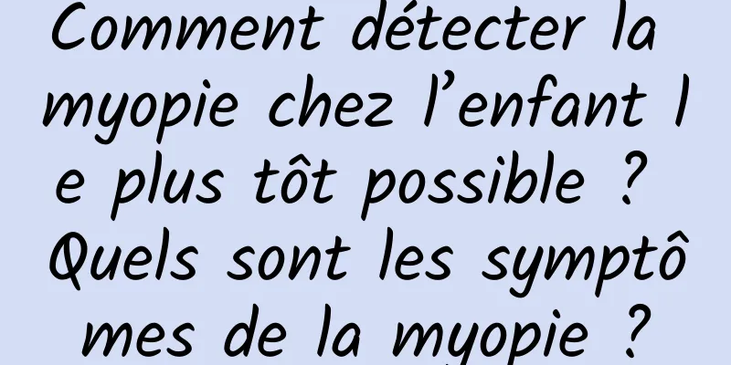 Comment détecter la myopie chez l’enfant le plus tôt possible ? Quels sont les symptômes de la myopie ?