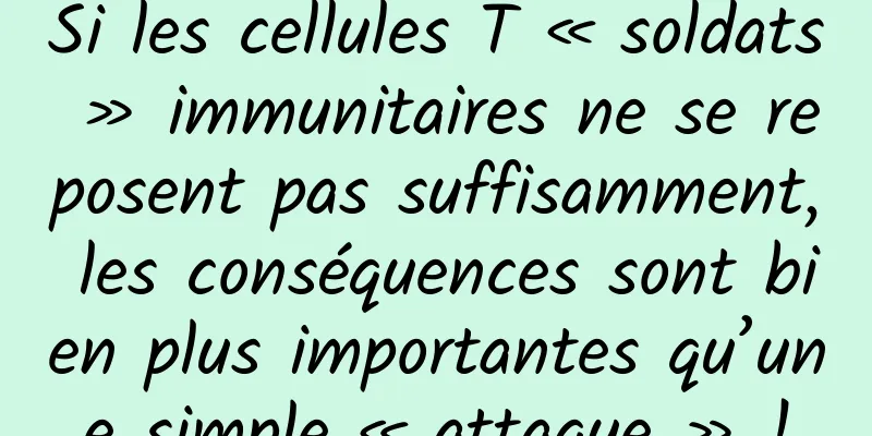 Si les cellules T « soldats » immunitaires ne se reposent pas suffisamment, les conséquences sont bien plus importantes qu’une simple « attaque » !