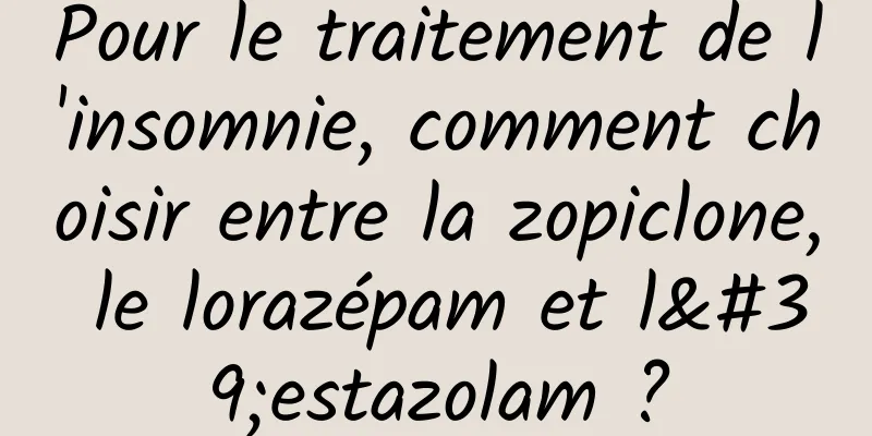 Pour le traitement de l'insomnie, comment choisir entre la zopiclone, le lorazépam et l'estazolam ?