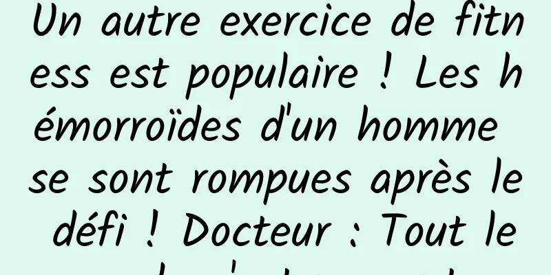 Un autre exercice de fitness est populaire ! Les hémorroïdes d'un homme se sont rompues après le défi ! Docteur : Tout le monde n'est pas apte...