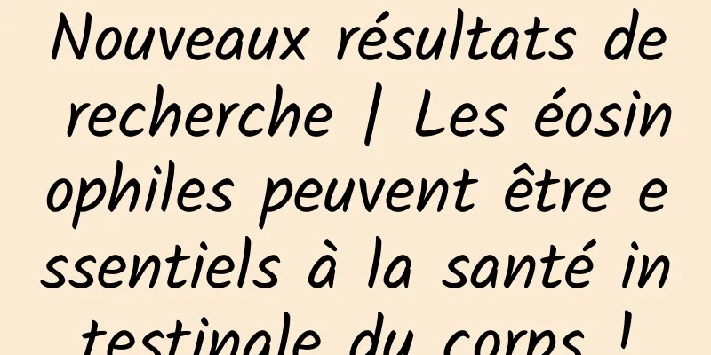 Nouveaux résultats de recherche | Les éosinophiles peuvent être essentiels à la santé intestinale du corps !