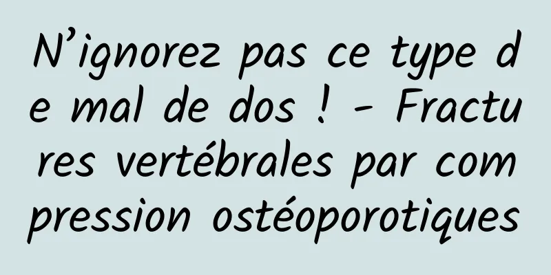 N’ignorez pas ce type de mal de dos ! - Fractures vertébrales par compression ostéoporotiques