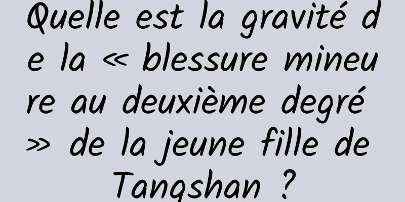 Quelle est la gravité de la « blessure mineure au deuxième degré » de la jeune fille de Tangshan ?