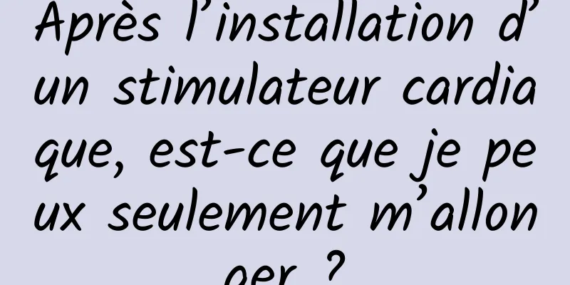 Après l’installation d’un stimulateur cardiaque, est-ce que je peux seulement m’allonger ?