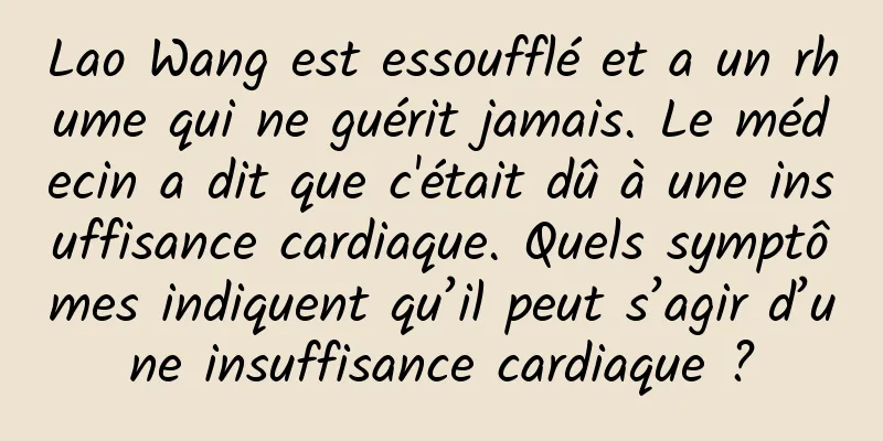 Lao Wang est essoufflé et a un rhume qui ne guérit jamais. Le médecin a dit que c'était dû à une insuffisance cardiaque. Quels symptômes indiquent qu’il peut s’agir d’une insuffisance cardiaque ?