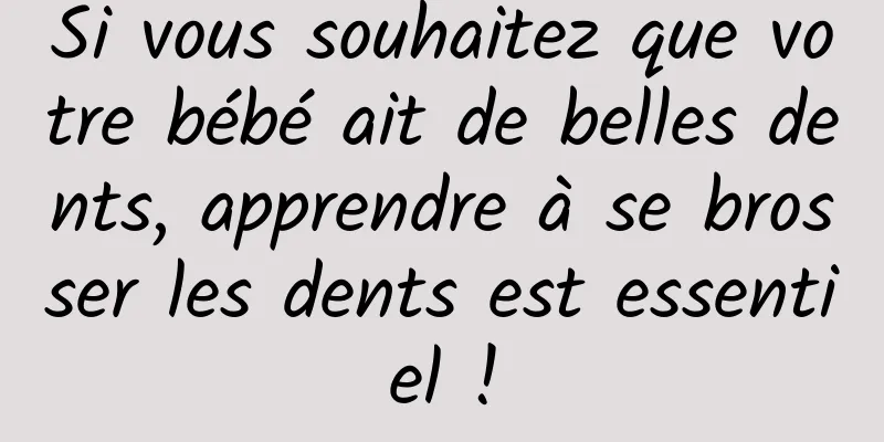 Si vous souhaitez que votre bébé ait de belles dents, apprendre à se brosser les dents est essentiel !