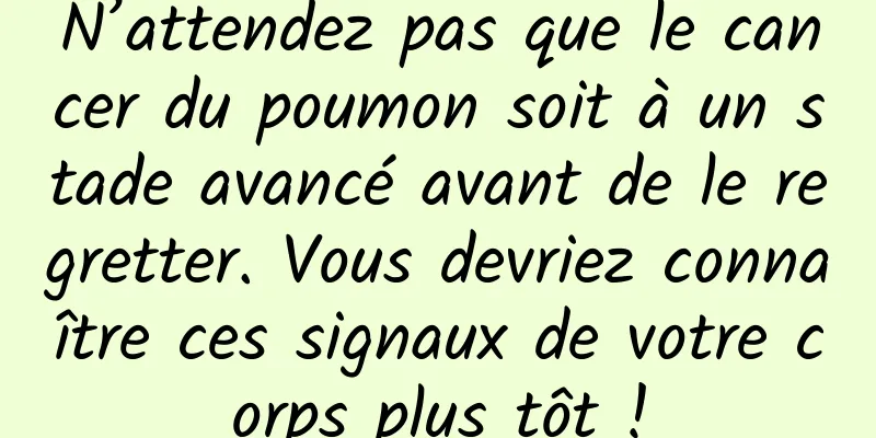 N’attendez pas que le cancer du poumon soit à un stade avancé avant de le regretter. Vous devriez connaître ces signaux de votre corps plus tôt !