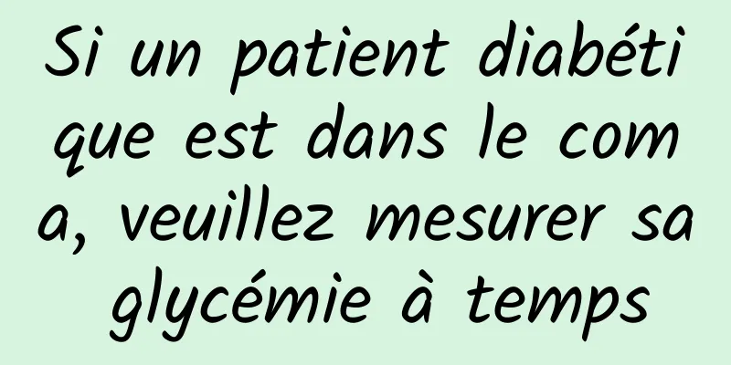 Si un patient diabétique est dans le coma, veuillez mesurer sa glycémie à temps