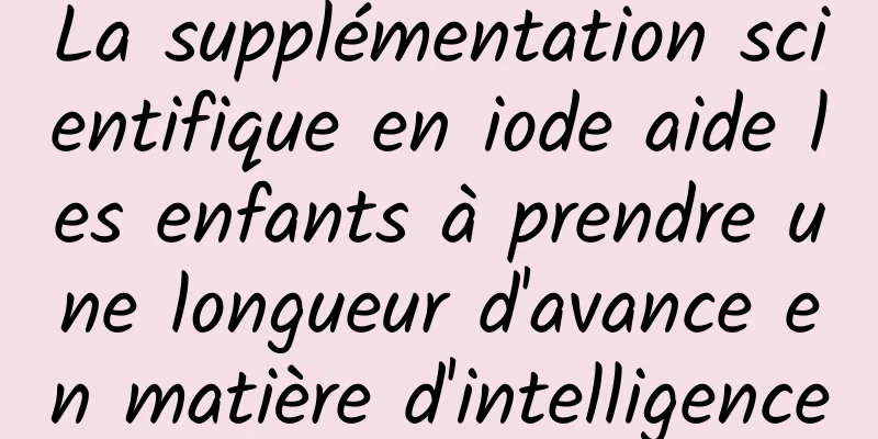 La supplémentation scientifique en iode aide les enfants à prendre une longueur d'avance en matière d'intelligence