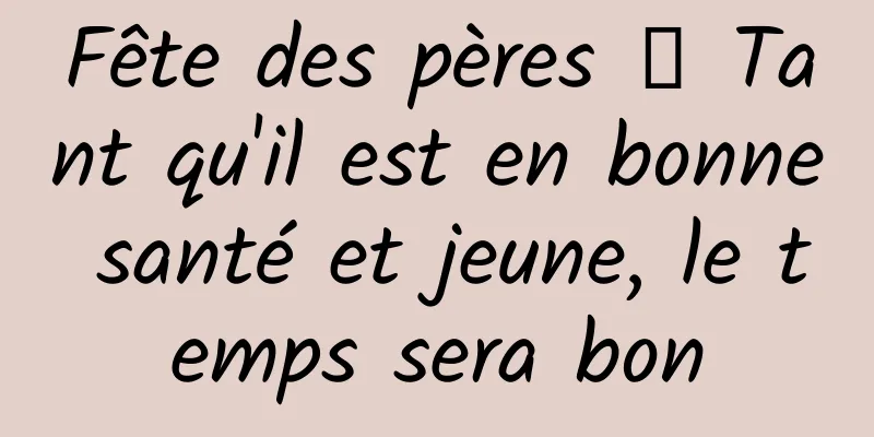 Fête des pères 丨 Tant qu'il est en bonne santé et jeune, le temps sera bon