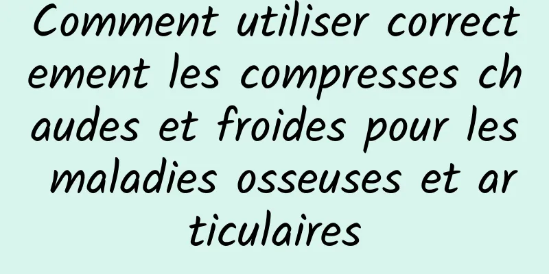 Comment utiliser correctement les compresses chaudes et froides pour les maladies osseuses et articulaires