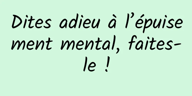 Dites adieu à l’épuisement mental, faites-le !