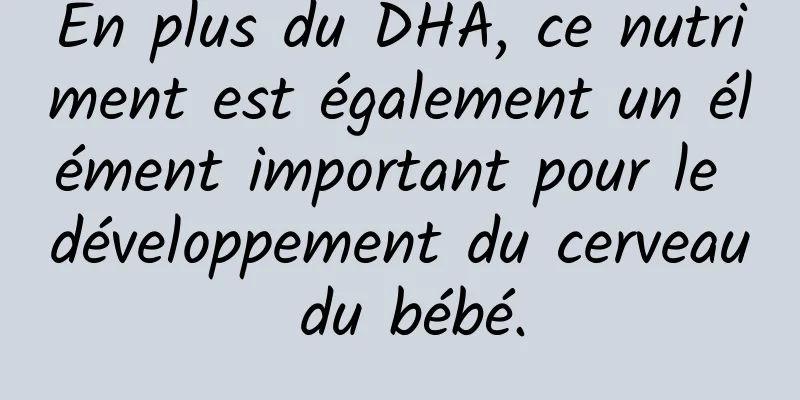En plus du DHA, ce nutriment est également un élément important pour le développement du cerveau du bébé.