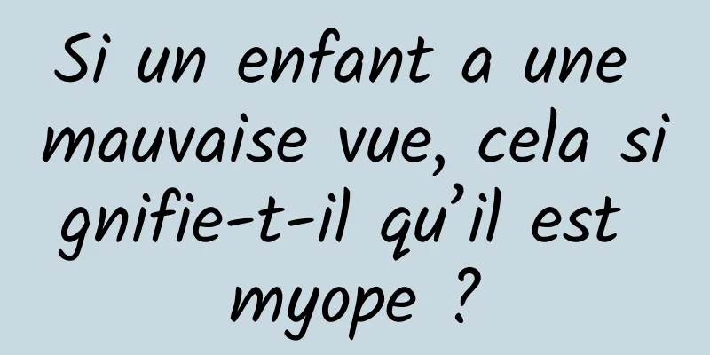 Si un enfant a une mauvaise vue, cela signifie-t-il qu’il est myope ?