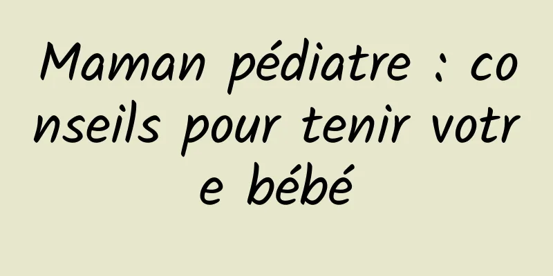 Maman pédiatre : conseils pour tenir votre bébé
