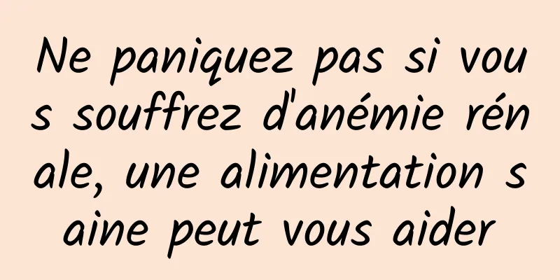 Ne paniquez pas si vous souffrez d'anémie rénale, une alimentation saine peut vous aider