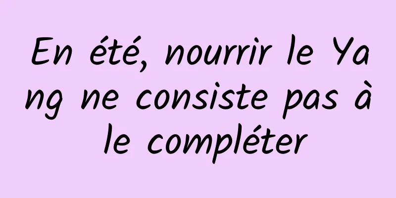 En été, nourrir le Yang ne consiste pas à le compléter