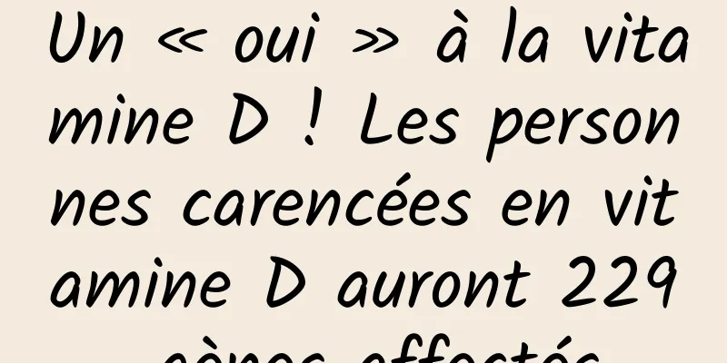 Un « oui » à la vitamine D ! Les personnes carencées en vitamine D auront 229 gènes affectés