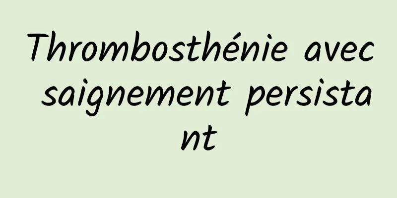 Thrombosthénie avec saignement persistant