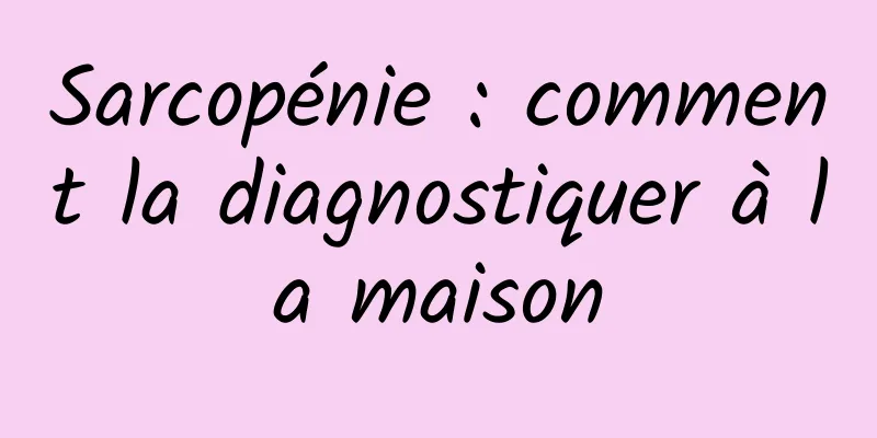 Sarcopénie : comment la diagnostiquer à la maison