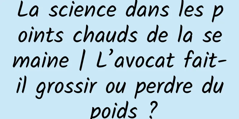La science dans les points chauds de la semaine | L’avocat fait-il grossir ou perdre du poids ?
