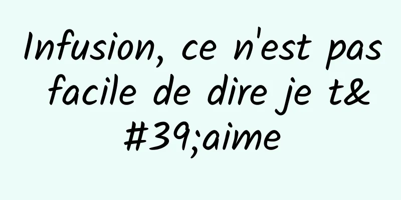 Infusion, ce n'est pas facile de dire je t'aime