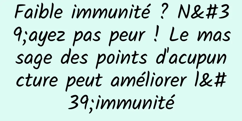Faible immunité ? N'ayez pas peur ! Le massage des points d'acupuncture peut améliorer l'immunité