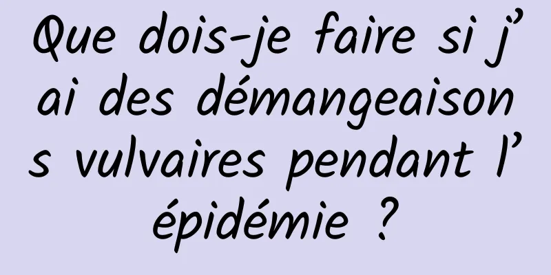 Que dois-je faire si j’ai des démangeaisons vulvaires pendant l’épidémie ?