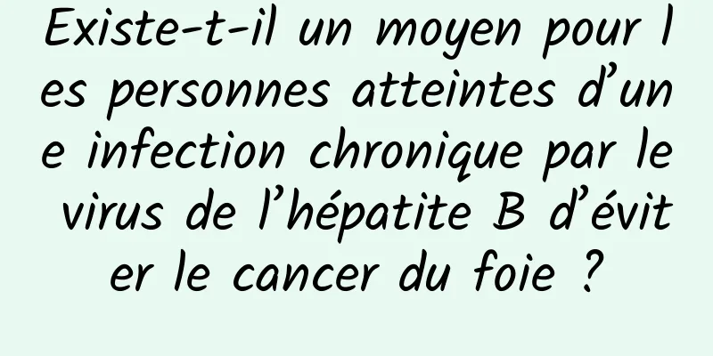 Existe-t-il un moyen pour les personnes atteintes d’une infection chronique par le virus de l’hépatite B d’éviter le cancer du foie ?