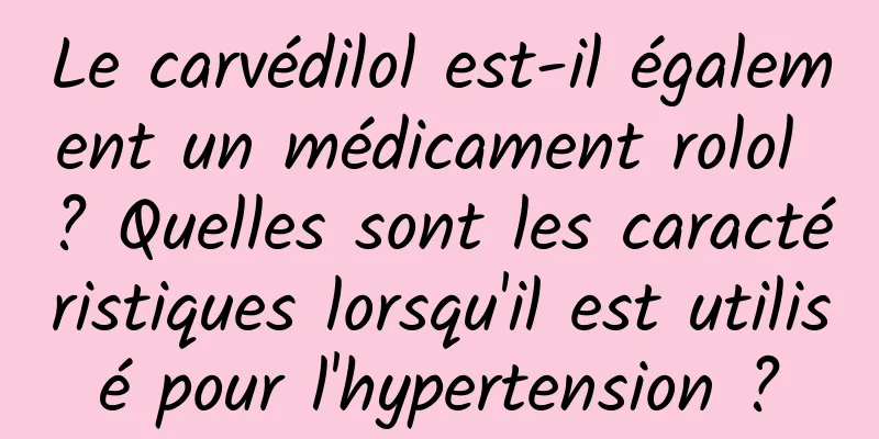 Le carvédilol est-il également un médicament rolol ? Quelles sont les caractéristiques lorsqu'il est utilisé pour l'hypertension ?