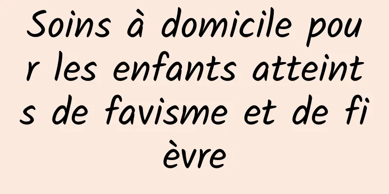 Soins à domicile pour les enfants atteints de favisme et de fièvre