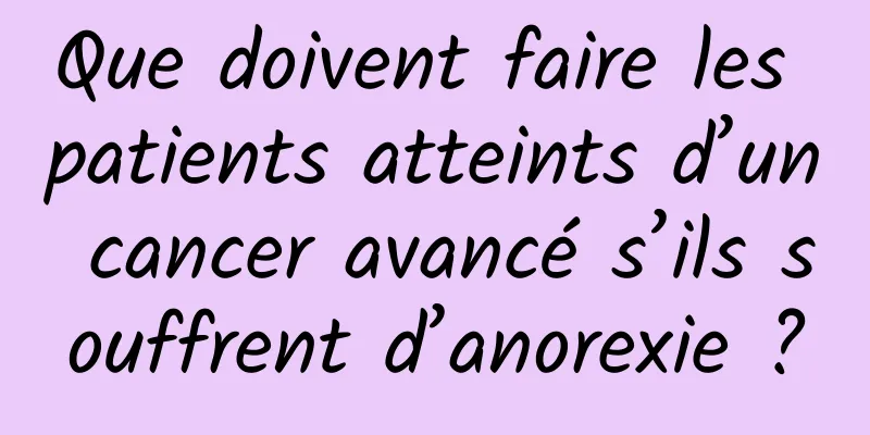 Que doivent faire les patients atteints d’un cancer avancé s’ils souffrent d’anorexie ?