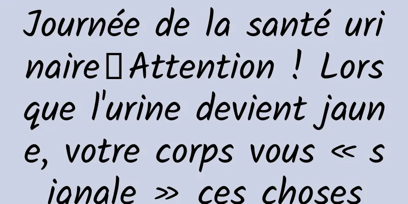 Journée de la santé urinaire丨Attention ! Lorsque l'urine devient jaune, votre corps vous « signale » ces choses