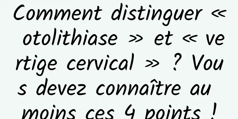 Comment distinguer « otolithiase » et « vertige cervical » ? Vous devez connaître au moins ces 4 points !