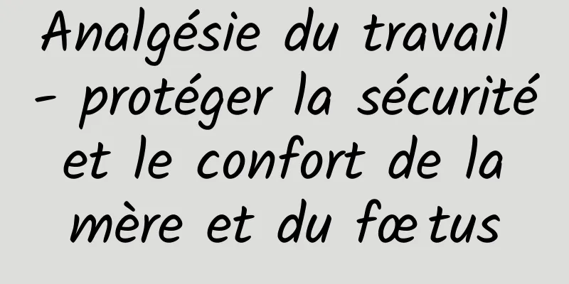Analgésie du travail - protéger la sécurité et le confort de la mère et du fœtus