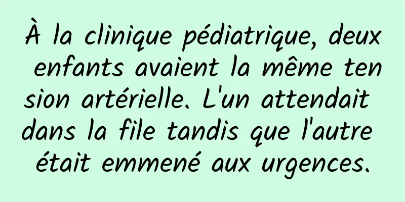 À la clinique pédiatrique, deux enfants avaient la même tension artérielle. L'un attendait dans la file tandis que l'autre était emmené aux urgences.
