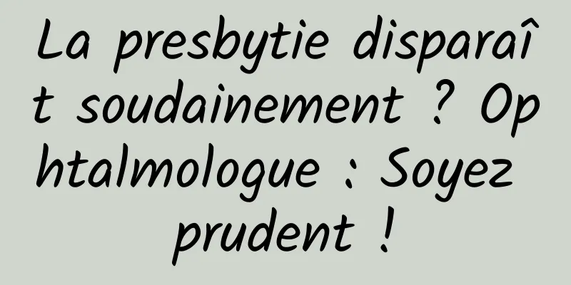La presbytie disparaît soudainement ? Ophtalmologue : Soyez prudent !