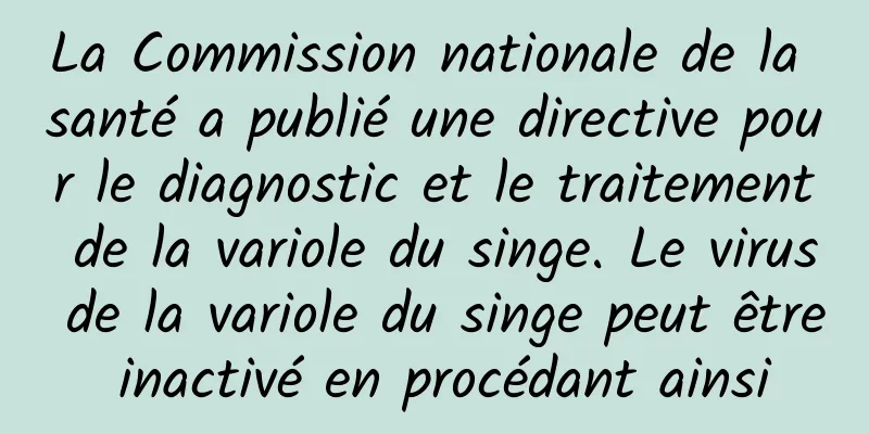 La Commission nationale de la santé a publié une directive pour le diagnostic et le traitement de la variole du singe. Le virus de la variole du singe peut être inactivé en procédant ainsi