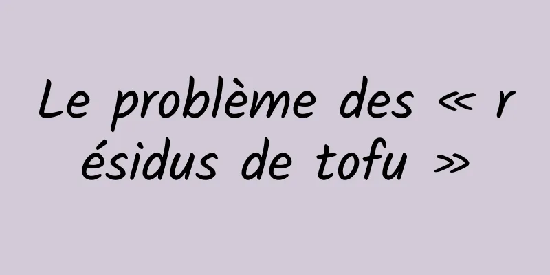 Le problème des « résidus de tofu »