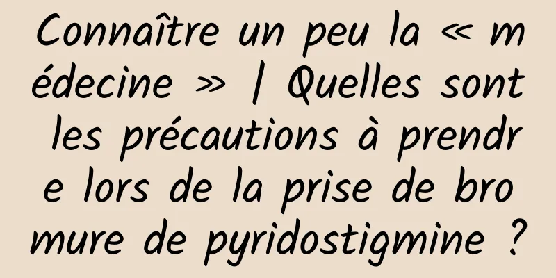 Connaître un peu la « médecine » | Quelles sont les précautions à prendre lors de la prise de bromure de pyridostigmine ?