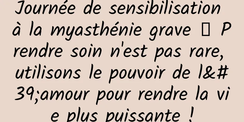 Journée de sensibilisation à la myasthénie grave 丨 Prendre soin n'est pas rare, utilisons le pouvoir de l'amour pour rendre la vie plus puissante !