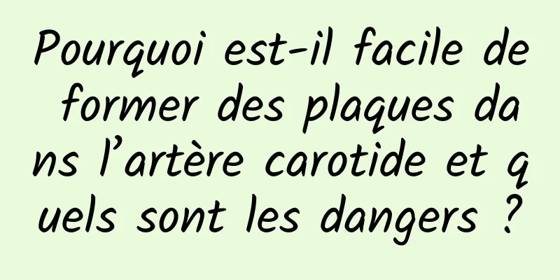 Pourquoi est-il facile de former des plaques dans l’artère carotide et quels sont les dangers ?