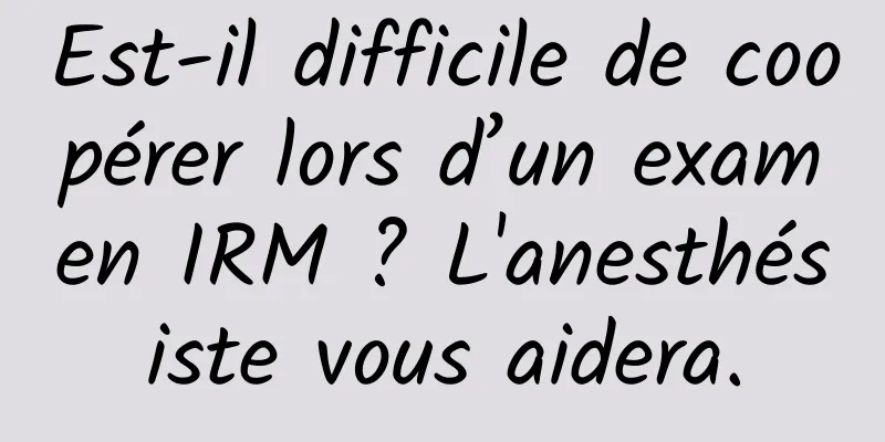 Est-il difficile de coopérer lors d’un examen IRM ? L'anesthésiste vous aidera.
