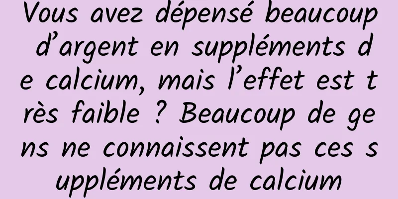 Vous avez dépensé beaucoup d’argent en suppléments de calcium, mais l’effet est très faible ? Beaucoup de gens ne connaissent pas ces suppléments de calcium