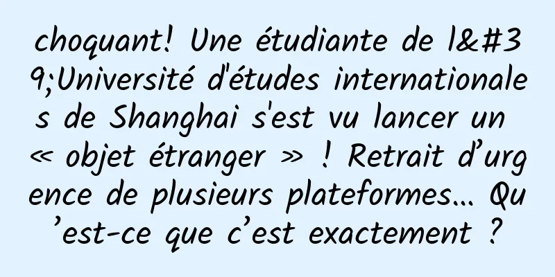 choquant! Une étudiante de l'Université d'études internationales de Shanghai s'est vu lancer un « objet étranger » ! Retrait d’urgence de plusieurs plateformes… Qu’est-ce que c’est exactement ?