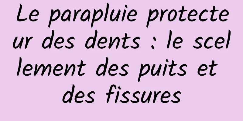 Le parapluie protecteur des dents : le scellement des puits et des fissures